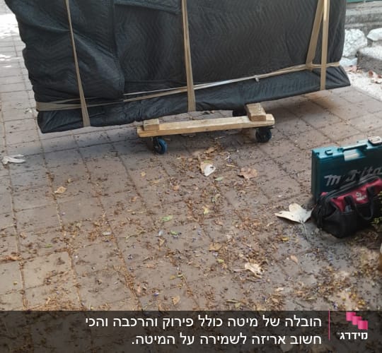 הובלה של מיטה כולל פירוק והרכבה והכי חשוב אריזה לשמירה על המיטה.